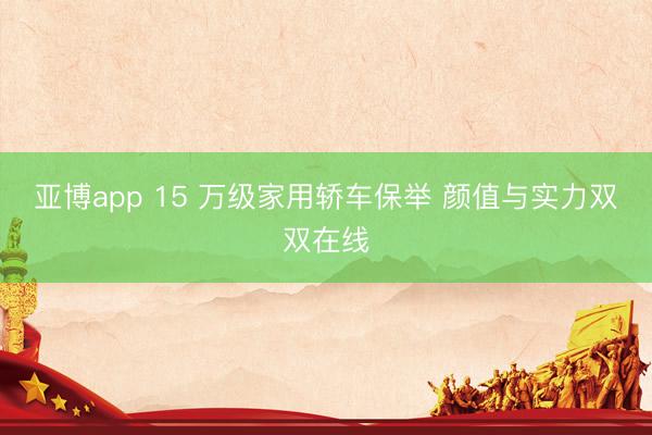亚博app 15 万级家用轿车保举 颜值与实力双双在线