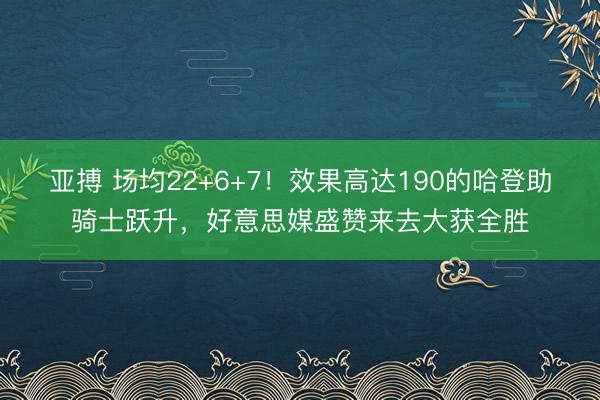 亚搏 场均22+6+7！效果高达190的哈登助骑士跃升，好意思媒盛赞来去大获全胜