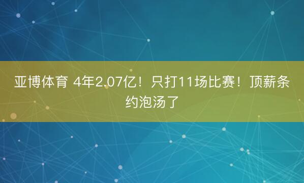 亚博体育 4年2.07亿!只打11场比赛!顶薪条约泡汤了