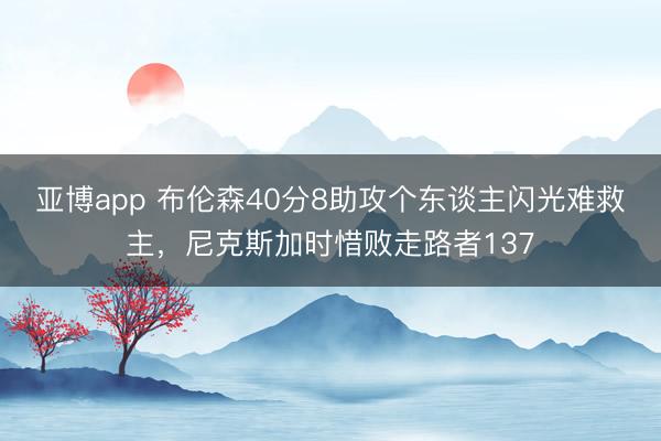 亚博app 布伦森40分8助攻个东谈主闪光难救主，尼克斯加时惜败走路者137