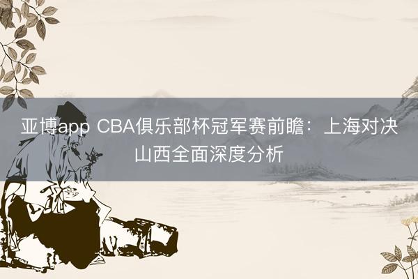 亚博app CBA俱乐部杯冠军赛前瞻：上海对决山西全面深度分析