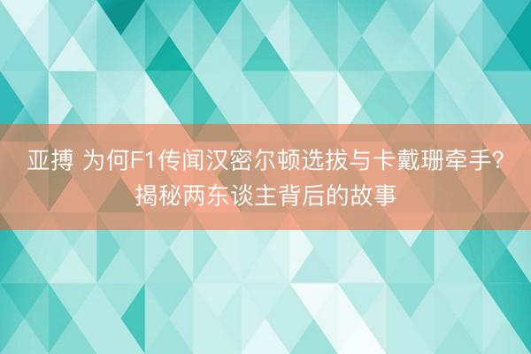 亚搏 为何F1传闻汉密尔顿选拔与卡戴珊牵手?揭秘两东谈主背后的故事