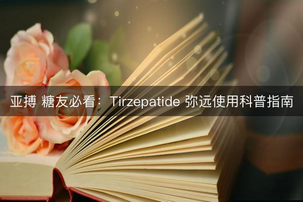 亚搏 糖友必看：Tirzepatide 弥远使用科普指南