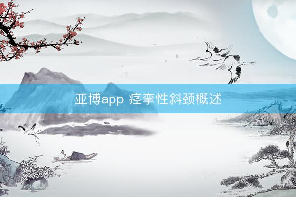 亚博app 痉挛性斜颈概述