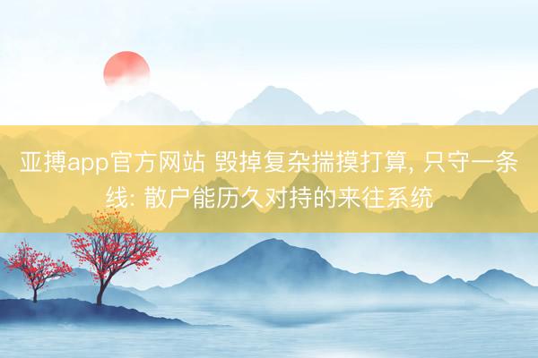 亚搏app官方网站 毁掉复杂揣摸打算， 只守一条线: 散户能历久对持的来往系统