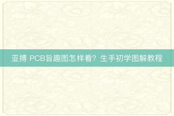 亚搏 PCB旨趣图怎样看？生手初学图解教程