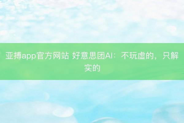 亚搏app官方网站 好意思团AI：不玩虚的，只解实的