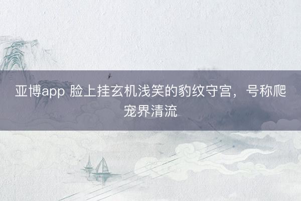 亚博app 脸上挂玄机浅笑的豹纹守宫，号称爬宠界清流