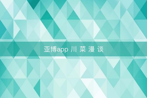 亚博app 川 菜 漫 谈