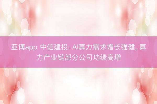 亚博app 中信建投: AI算力需求增长强健， 算力产业链部分公司功绩高增