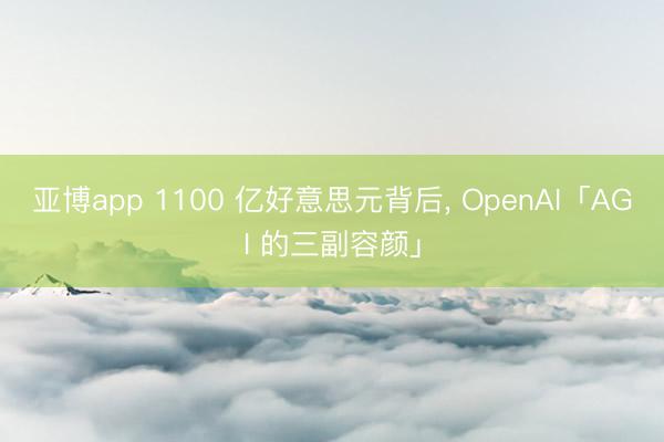 亚博app 1100 亿好意思元背后, OpenAI「AGI 的三副容颜」