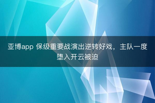 亚博app 保级重要战演出逆转好戏，主队一度堕入开云被迫