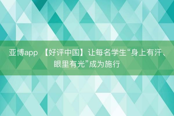亚博app 【好评中国】让每名学生“身上有汗、眼里有光”成为施行