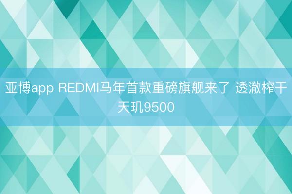亚博app REDMI马年首款重磅旗舰来了 透澈榨干天玑9500