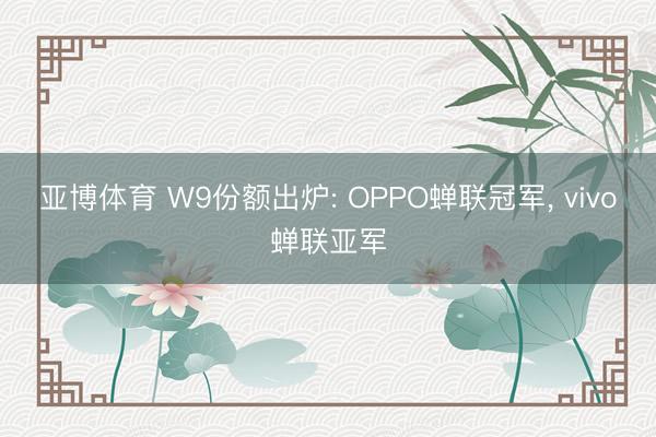 亚博体育 W9份额出炉: OPPO蝉联冠军， vivo蝉联亚军