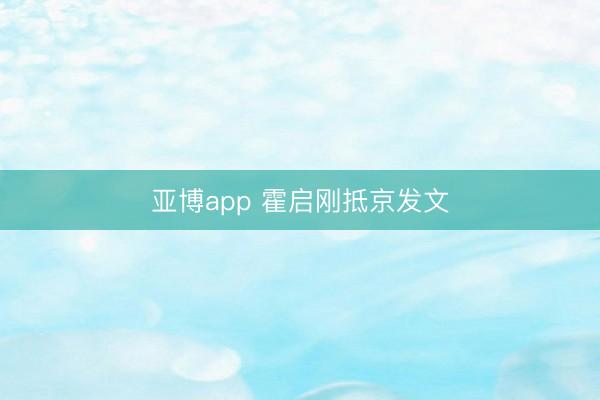 亚博app 霍启刚抵京发文