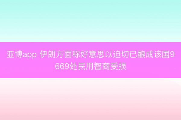 亚博app 伊朗方面称好意思以迫切已酿成该国9669处民用智商受损
