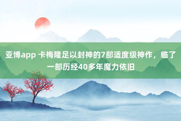 亚博app 卡梅隆足以封神的7部适度级神作,临了一部历经40多年魔力依旧