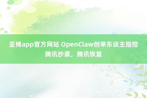 亚搏app官方网站 OpenClaw创举东谈主指控腾讯抄袭，腾讯恢复