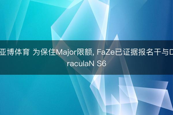 亚博体育 为保住Major限额， FaZe已证据报名干与DraculaN S6