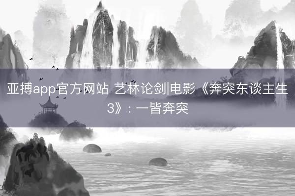 亚搏app官方网站 艺林论剑|电影《奔突东谈主生3》: 一皆奔突