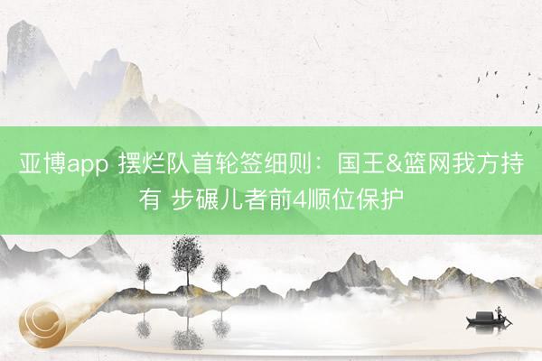 亚博app 摆烂队首轮签细则:国王&篮网我方持有 步碾儿者前4顺位保护