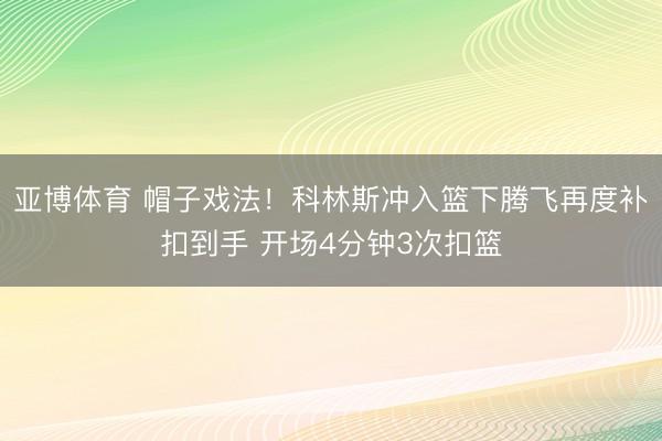 亚博体育 帽子戏法！科林斯冲入篮下腾飞再度补扣到手 开场4分钟3次扣篮