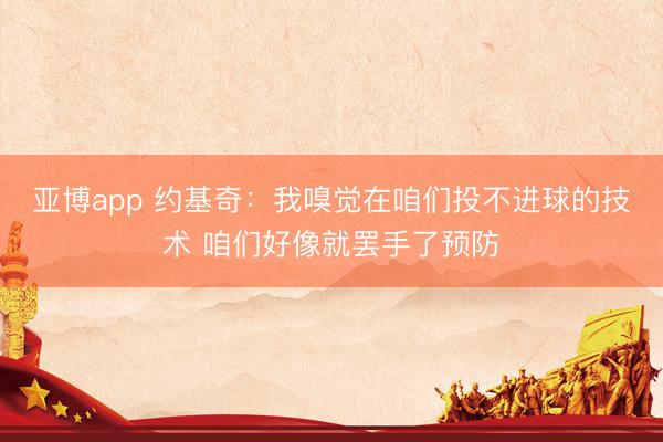 亚博app 约基奇：我嗅觉在咱们投不进球的技术 咱们好像就罢手了预防
