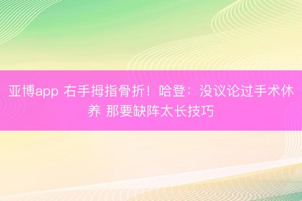 亚博app 右手拇指骨折！哈登：没议论过手术休养 那要缺阵太长技巧