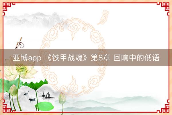 亚博app 《铁甲战魂》第8章 回响中的低语