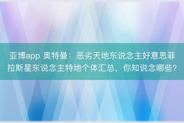 亚博app 奥特曼：恶劣天地东说念主好意思菲拉斯星东说念主特地个体汇总，你知说念哪些？