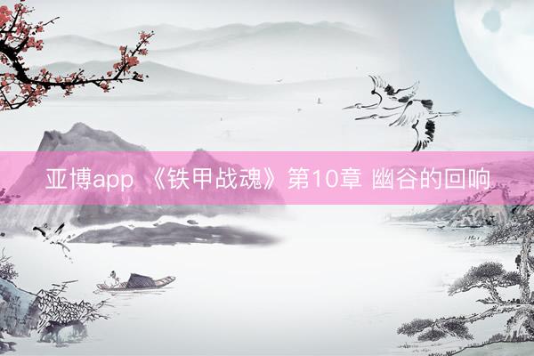 亚博app 《铁甲战魂》第10章 幽谷的回响