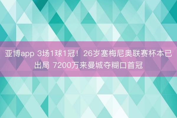 亚博app 3场1球1冠!26岁塞梅尼奥联赛杯本已出局 7200万来曼城夺糊口首冠