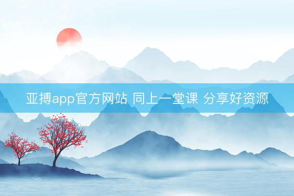 亚搏app官方网站 同上一堂课 分享好资源