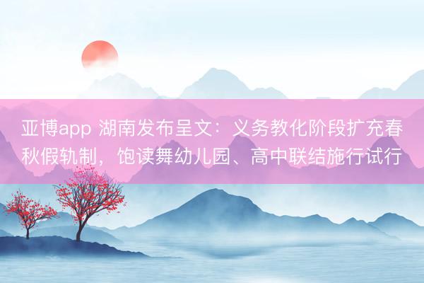 亚博app 湖南发布呈文：义务教化阶段扩充春秋假轨制，饱读舞幼儿园、高中联结施行试行