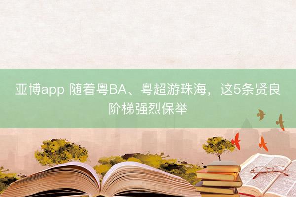 亚博app 随着粤BA、粤超游珠海，这5条贤良阶梯强烈保举