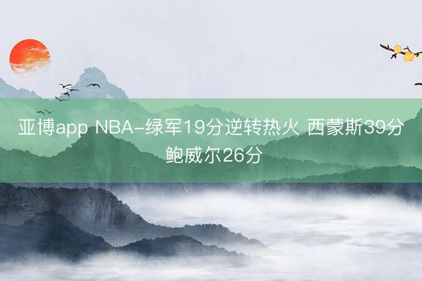 亚博app NBA-绿军19分逆转热火 西蒙斯39分 鲍威尔26分