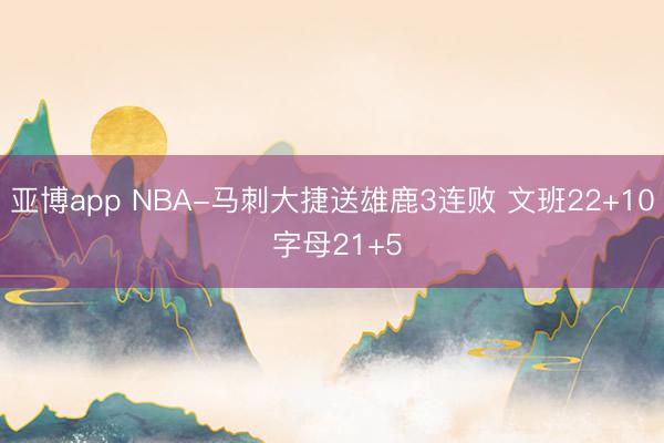 亚博app NBA-马刺大捷送雄鹿3连败 文班22+10 字母21+5