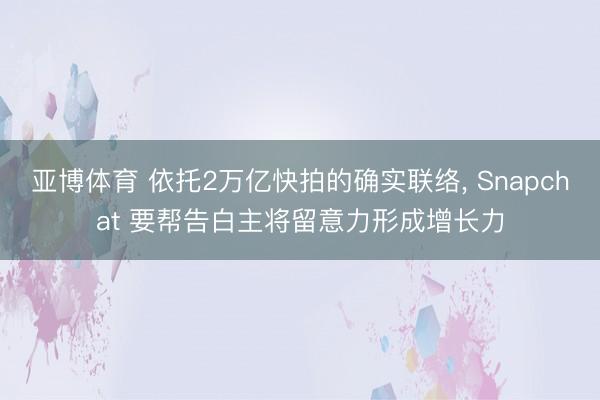 亚博体育 依托2万亿快拍的确实联络, Snapchat 要帮告白主将留意力形成增长力