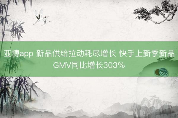 亚博app 新品供给拉动耗尽增长 快手上新季新品GMV同比增长303%