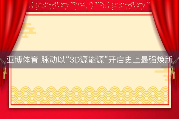 亚博体育 脉动以“3D源能源”开启史上最强焕新