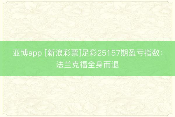 亚博app [新浪彩票]足彩25157期盈亏指数：法兰克福全身而退