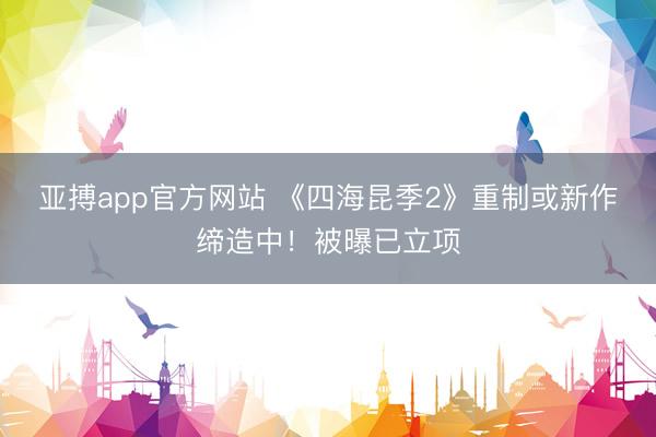 亚搏app官方网站 《四海昆季2》重制或新作缔造中！被曝已立项