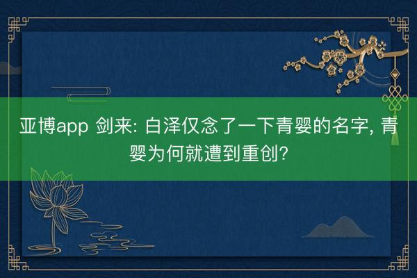 亚博app 剑来: 白泽仅念了一下青婴的名字, 青婴为何就遭到重创?