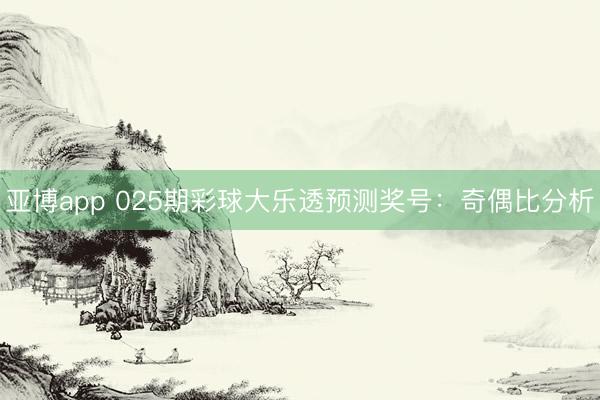 亚博app 025期彩球大乐透预测奖号：奇偶比分析