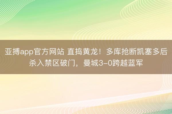 亚搏app官方网站 直捣黄龙！多库抢断凯塞多后杀入禁区破门，曼城3-0跨越蓝军