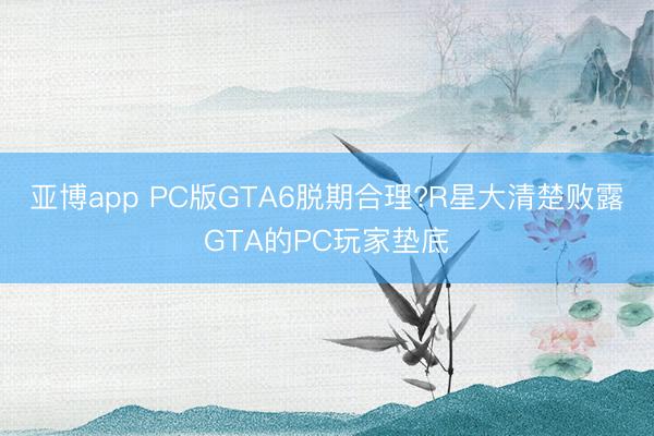 亚博app PC版GTA6脱期合理?R星大清楚败露GTA的PC玩家垫底
