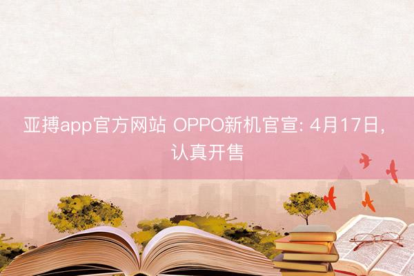 亚搏app官方网站 OPPO新机官宣: 4月17日， 认真开售