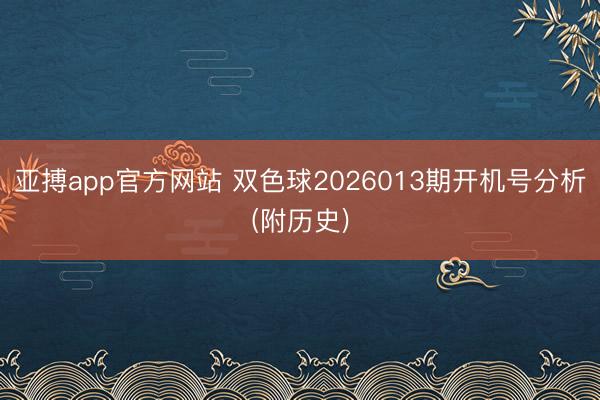 亚搏app官方网站 双色球2026013期开机号分析(附历史)
