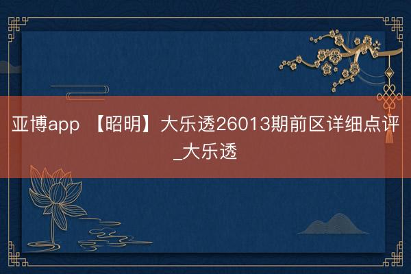 亚博app 【昭明】大乐透26013期前区详细点评_大乐透